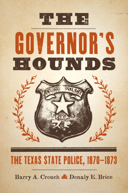 The Governor's Hounds: The Texas State Police, 1870-1873 - Barry A. Crouch