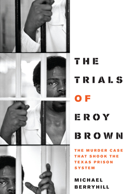 The Trials of Eroy Brown: The Murder Case That Shook the Texas Prison System - Michael Berryhill