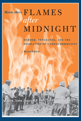 Flames After Midnight: Murder, Vengeance, and the Desolation of a Texas Community, Revised Edition - Monte Akers