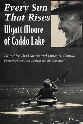 Every Sun That Rises: Wyatt Moore of Caddo Lake - Thad Sitton