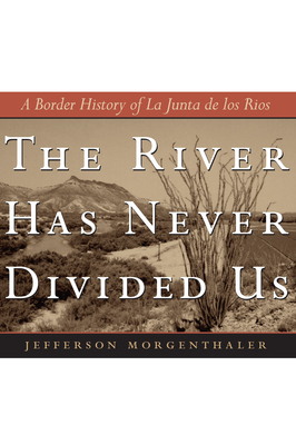 The River Has Never Divided Us: A Border History of La Junta de Los Rios - Jefferson Morgenthaler