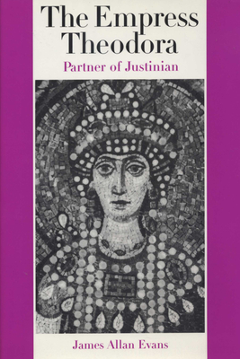 The Empress Theodora: Partner of Justinian - James Allan Evans