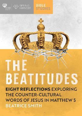 The Beatitudes: Eight Reflections Exploring the Counter-Cultural Words of Jesus in Matthew 5 - Beatrice Smith