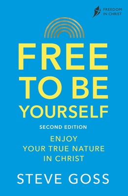 Free to Be Yourself, Second Edition: Enjoy Your True Nature in Christ - Steve Goss