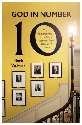 God in Number 10: The Personal Faith of the Prime Ministers, from Balfour to Blair - Mark Vickers
