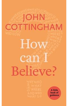 Coperta cărții 'How Can I Believe?: A Little Book of Guidance - John Cottingham'