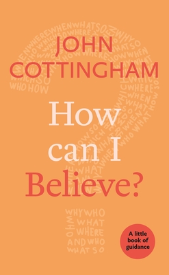 How Can I Believe?: A Little Book of Guidance - John Cottingham