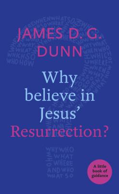 Why believe in Jesus' Resurrection?: A Little Book Of Guidance - James D. G. Dunn