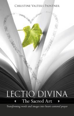 Lectio Divina - The Sacred Art: Transforming Words & Images Into Heart-Centered Prayer - Christine Valters Paintner