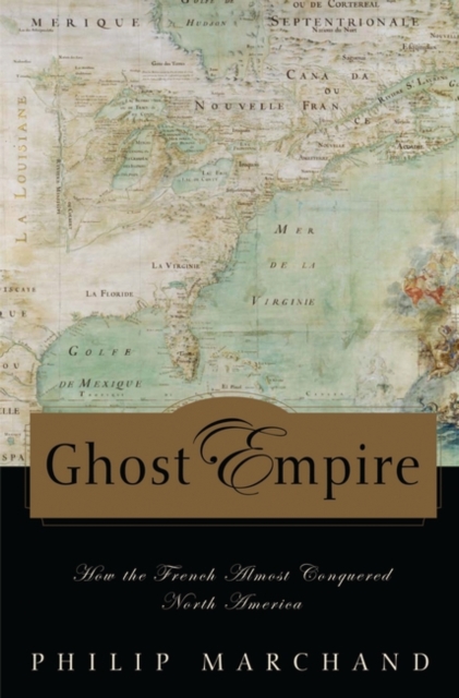 Ghost Empire: How the French Almost Conquered North America - Philip Marchand