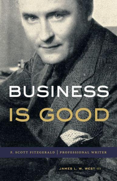 Business Is Good: F. Scott Fitzgerald, Professional Writer - James L. W. West Iii