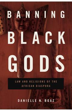 Coperta cărții 'Banning Black Gods: Law and Religions of the African Diaspora - Danielle N. Boaz'