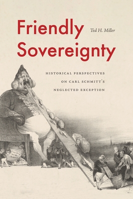 Friendly Sovereignty: Historical Perspectives on Carl Schmitt's Neglected Exception - Ted H. Miller