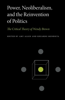 Power, Neoliberalism, and the Reinvention of Politics: The Critical Theory of Wendy Brown - Amy Allen