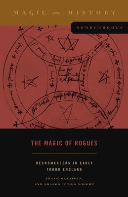 The Magic of Rogues: Necromancers in Early Tudor England - Frank Klaassen