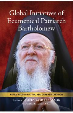 Poza produsului Global Initiatives of Ecumenical Patriarch Bartholomew: Peace, Reconciliation, and Care for Creation - John Chryssavgis