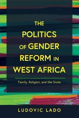 The Politics of Gender Reform in West Africa: Family, Religion, and the State - Ludovic Lado