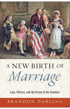 Coperta cărții 'A New Birth of Marriage: Love, Politics, and the Vision of the Founders - Brandon Dabling'