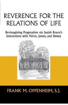 Poza produsului Reverence for the Relations of Life: Re-Imagining Pragmatism Via Josiah Royce's Interactions with Peirce, James, and Dewey - Frank M. Oppenheim