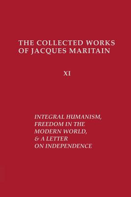 Integral Humanism, Freedom in the Modern World, and A Letter on Independence, Revised Edition - Jacques Maritain