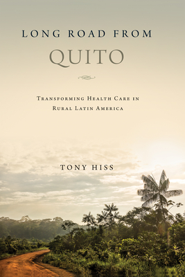 Long Road from Quito: Transforming Health Care in Rural Latin America - Tony Hiss
