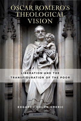 Óscar Romero's Theological Vision: Liberation and the Transfiguration of the Poor - Edgardo Colón-emeric