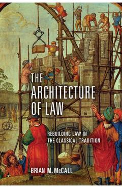 Coperta cărții 'The Architecture of Law: Rebuilding Law in the Classical Tradition - Brian M. Mccall'
