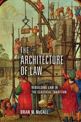Coperta cărții 'The Architecture of Law: Rebuilding Law in the Classical Tradition - Brian M. Mccall'