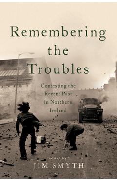 Coperta cărții 'Remembering the Troubles: Contesting the Recent Past in Northern Ireland - Jim Smyth'