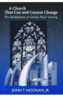 Coperta cărții 'A Church That Can and Cannot Change: The Development of Catholic Moral Teaching - John T. Noonan'