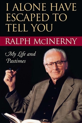 I Alone Have Escaped to Tell You: My Life and Pastimes - Ralph Mcinerny