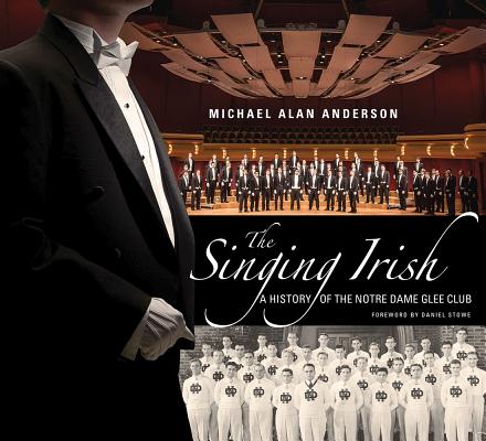 The Singing Irish: A History of the Notre Dame Glee Club - Michael Alan Anderson