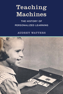 Teaching Machines: The History of Personalized Learning - Audrey Watters