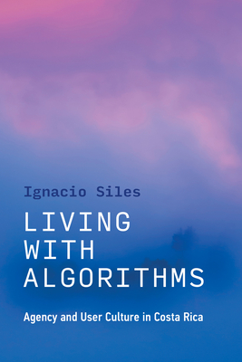 Living with Algorithms: Agency and User Culture in Costa Rica - Ignacio Siles