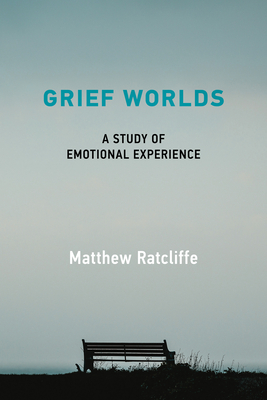 Grief Worlds: A Study of Emotional Experience - Matthew Ratcliffe