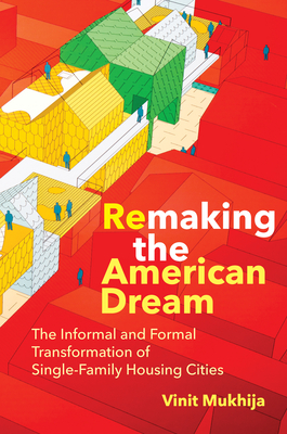 Remaking the American Dream: The Informal and Formal Transformation of Single-Family Housing Cities - Vinit Mukhija
