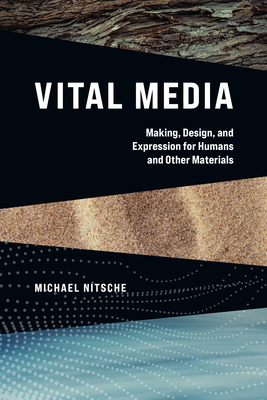 Vital Media: Making, Design, and Expression for Humans and Other Materials - Michael Nitsche