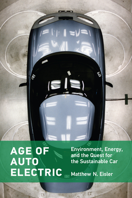 Age of Auto Electric: Environment, Energy, and the Quest for the Sustainable Car - Matthew N. Eisler