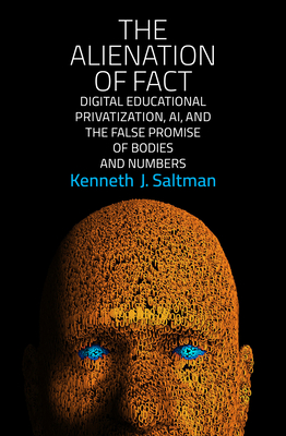 The Alienation of Fact: Digital Educational Privatization, Ai, and the False Promise of Bodies and Numbers - Kenneth J. Saltman