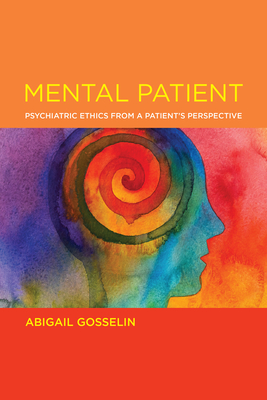Mental Patient: Psychiatric Ethics from a Patient's Perspective - Abigail Gosselin