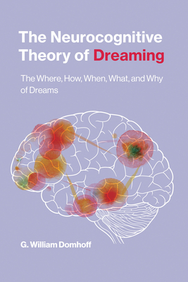 The Neurocognitive Theory of Dreaming: The Where, How, When, What, and Why of Dreams - G. William Domhoff