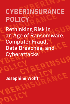 Cyberinsurance Policy: Rethinking Risk in an Age of Ransomware, Computer Fraud, Data Breaches, and Cyberattacks - Josephine Wolff