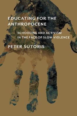 Educating for the Anthropocene: Schooling and Activism in the Face of Slow Violence - Peter Sutoris