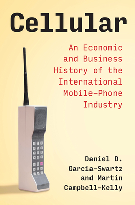 Cellular: An Economic and Business History of the International Mobile-Phone Industry - Daniel D. Garcia-swartz