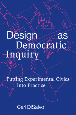 Design as Democratic Inquiry: Putting Experimental Civics Into Practice - Carl Disalvo