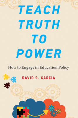 Teach Truth to Power: How to Engage in Education Policy - David R. Garcia