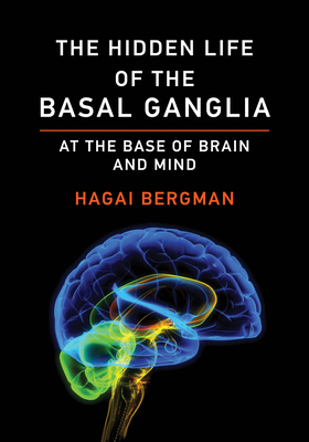 The Hidden Life of the Basal Ganglia: At the Base of Brain and Mind - Hagai Bergman