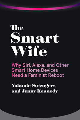 The Smart Wife: Why Siri, Alexa, and Other Smart Home Devices Need a Feminist Reboot - Yolande Strengers
