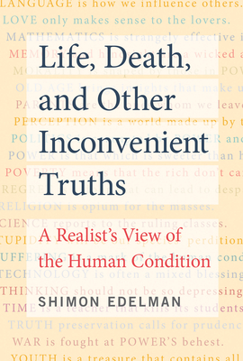 Life, Death, and Other Inconvenient Truths: A Realist's View of the Human Condition - Shimon Edelman