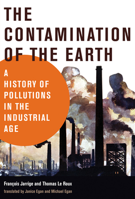 The Contamination of the Earth: A History of Pollutions in the Industrial Age - Francois Jarrige